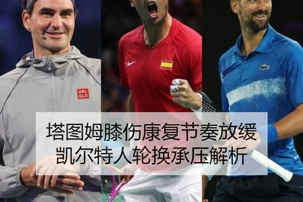 塔图姆膝伤康复节奏放缓 凯尔特人轮换承压解析
